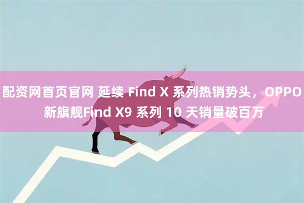 配资网首页官网 延续 Find X 系列热销势头，OPPO 新旗舰Find X9 系列 10 天销量破百万