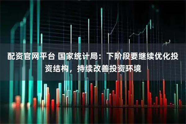 配资官网平台 国家统计局：下阶段要继续优化投资结构，持续改善投资环境